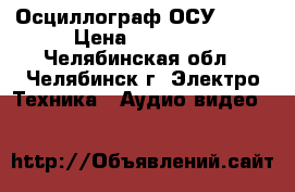 Осциллограф ОСУ-20   › Цена ­ 15 000 - Челябинская обл., Челябинск г. Электро-Техника » Аудио-видео   